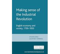 Making Sense of the Industrial Revolution: English Economy and Society 1700-1850