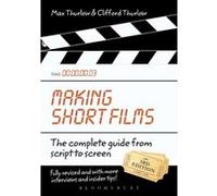 Making Short Films, Third Edition: The Complete Guide from Script to Screen Max Thurlow (Auteur)