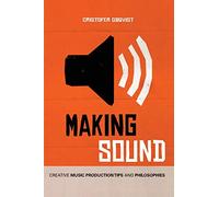 Making Sound: Creative Music Production Tips And Philosophies