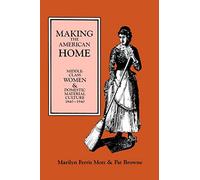 Making the American Home Middle Class Women and Domestic Material Culture 1840-1940