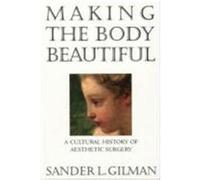 Making the Body Beautiful Sander L. Gilman (Auteur)