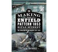 Making the Enfield Pattern 1853 Rifle-musket: The Evolution of Gun Making, 1820-1860