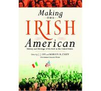 Making The Irish American: History And Heritage Of The Irish In The United States