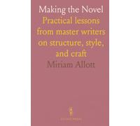 Making the Novel: Practical lessons from master writers on structure, style, and craft