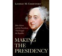 Making the Presidency: John Adams and the Precedents That Forged the Republic