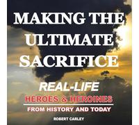Making the Ultimate Sacrifice: Real-Life Heroes & Heroines From History and Today