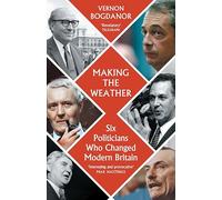 Making the Weather: Six Politicians Who Changed Modern Britain