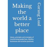 Making the world a better place: Values, principles and strategies of transforming people lives, families, businesses and societies positively