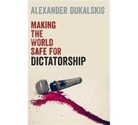 Making the World Safe for Dictatorship - Dukalskis Alexander Associate Professor in the School of Politics and International Relations Associate Professor Dukalskis Alexander Associate Professor in th