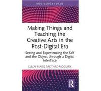Making Things And Teaching The Creative Arts In The Post-Digital Era