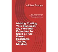 Making Trading Your Business: My Personal Exercises to Build a Rule-Based, Profitable Trading Mindset: Real Techniques from a Trader’s Own Journey - No Theories, Just exercises