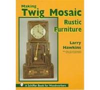 Making Twig Mosaic Rustic Furniture, Schiffer Book for Woodworkers Larry Hawkins (Auteur)