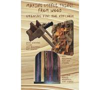 Making Useful Things From Wood: Utensils for the Kitchen