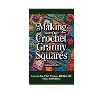Making Your Own Crochet Granny Squares: Learning the Art of Timeless Stitching with Simple Instructions