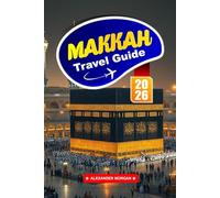 Makkah Travel Guide 2026: Discover Sacred Sites, Spiritual Reflections, and Essential Tips for Visiting Islam’s Holiest City