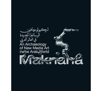 Maknana: An Archaeology Of New Media Art In The Arab World /anglais