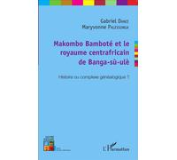 Makombo Bamboté et le royaume centrafricain de Banga-sù-ulè Histoire ou complexe généalogique ? - Maryvonne Palessonga - L'harmattan - broché - Essai