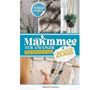 Makramee für Anfänger 2022: Das komplette Makramee Buch für Anfänger mit zahlreichen Knotenarten, inklusive Schritt für Schritt Anleitungen und Bildern. Erlerne einfache Projekte zur Dekoration