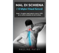 Mal Di Schiena - I 10 Migliori Rimedi Naturali: Scopri I 10 Migliori Rimedi Naturali E Sicuri Al 100% Per Un Sollievo Immediato Dal Mal Di Schiena