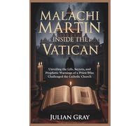 Malachi Martin: Inside the Vatican: Unveiling the Life, Secrets, and Prophetic Warnings of a Priest Who Challenged the Catholic Church