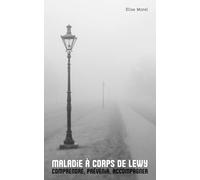 Maladie à corps de Lewy : comprendre, prévenir, accompagner: Des clés concrètes pour affronter cette maladie avec résilience, patience et humanité