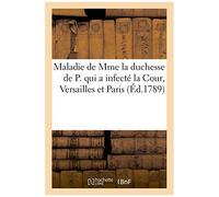 Maladie De Mme La Duchesse De P. Qui A Infecté La Cour, Versailles Et Paris