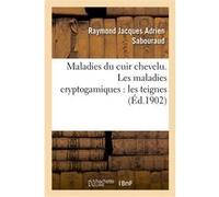 Maladies du cuir chevelu. Les maladies cryptogamiques : les teignes Raymond Jacques Adrien Sabouraud (Auteur)