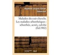 Maladies du cuir chevelu. Les maladies séborrhéiques : séborrhée, acnés, calvitie Raymond Jacques Adrien Sabouraud (Auteur)