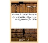 Maladies du larynx, du nez et des oreilles (2e édition revue et augmentée) André Castex (Auteur)