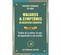 Maladies et symptômes en médecine chinoise, Tome 5 : Troubles de la poitrine, du coeur, des hypochondres et des aisselles