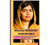 MALALA YOUSAFZAI THE GIRL WHO STOOD UP: Nobel Peace Prize winner and global champion of education for every girl