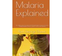 Malaria Explained: The Complete Guide to How Malaria Works Through Symptoms, Treatment, Prevention, Modeling, Mosquitoes, Parasites, Medicines, Vaccines, and Eradication