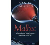 Malbec - A Tumultuous Wine Journey from Woe to WOW: A book for wine lovers about Argentine Malbec's Rise to Acclaim