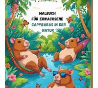 Malbuch für Erwachsene - Capybaras in der Natur: Eine entspannende Sammlung von 50 Capybara-Malvorlagen in der Natur zur Achtsamkeit und Stressreduktion