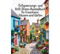 Malbuch für Erwachsene - Entspannungs- und Anti-Stress-Ausmalbuch mit Häusern und Gärten zum Ausmalen: Das perfekte Geschenk für jeden, der sich nach einem Moment der Entspannung sehnt.