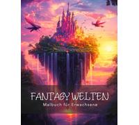 Malbuch für Erwachsene Fantasy Welten: Eine magische Reise durch verzauberte Welten mit 50 einzigartigen Motiven - das Ausmalbuch für Erwachsene, die ... und fantasievolle Abenteuer suchen