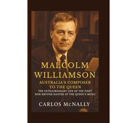 MALCOLM WILLIAMSON: Australia’s Composer to the Queen - The Extraordinary Life of the First Non-British Master of the Queen’s Music