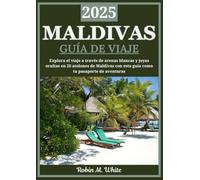 MALDIVAS GUÍA DE VIAJE 2025: Explore las Maldivas: un viaje a través de arenas blancas, aguas turquesas y gemas ocultas en 26 atolones