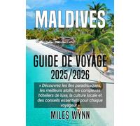 MALDIVES GUIDE DE VOYAGE 2025/2026: Découvrez les îles paradisiaques, les meilleurs atolls, les complexes hôteliers de luxe, la culture locale et des conseils essentiels pour chaque voyageur
