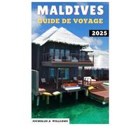 MALDIVES GUIDE DE VOYAGE 2025: "Voyage de luxe, d'aventure et économique aux Maldives - Planifiez l'évasion parfaite sur une île"