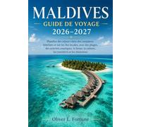 MALDIVES GUIDE DE VOYAGE 2026-2027: Planifiez des séjours dans des complexes hôteliers et sur les îles locales, avec des plages, des activités ... la culture, les transferts et les itinéraires