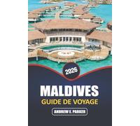 Maldives Guide De Voyage 2026: Découvrez un paradis caché : des conseils d'initiés pour des plages immaculées, des bungalows sur pilotis, une vie ... et des escapades sur des îles secrètes