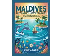 MALDIVES: The Complete History for Kids: How a small nation in the sea became a beacon of hope for the world