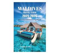 MALDIVES TRAVEL GUIDE 2025-2026: Where Coral Reefs Meet Luxury Resorts