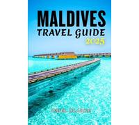 MALDIVES TRAVEL GUIDE 2025: Discover the Uniqueness of the Islands: Your Comprehensive Blueprint to Unforgettable Stays in 2025 and Beyond
