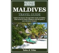 MALDIVES TRAVEL GUIDE 2025: Explore the Maldives: A Journey Through White Sands, Turquoise Waters, and Hidden Gems Across 26 Atolls