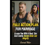 Male Action Plan For Marriage: Assume Your Wife Is Dead, Take Back Control, Restore Order And Integrity
