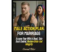 Male Action Plan For Marriage: Assume Your Wife Is Dead, Take Back Control, Restore Order And Integrity