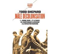 Mâle décolonisation L'"homme arabe" et la France, de l'indépendance algérienne à la révolution iranienne - Todd Shepard - Payot - Poche - Essai