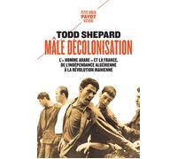 Mâle décolonisation L'"homme arabe" et la France, de l'indépendance algérienne à la révolution iranienne - Todd Shepard - Payot - Poche - Essai